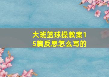 大班篮球操教案15篇反思怎么写的