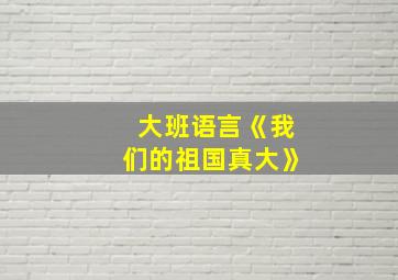 大班语言《我们的祖国真大》