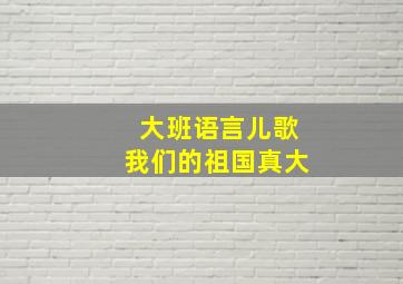 大班语言儿歌我们的祖国真大