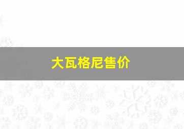 大瓦格尼售价