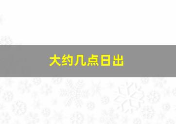 大约几点日出