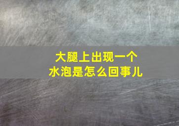 大腿上出现一个水泡是怎么回事儿