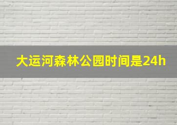 大运河森林公园时间是24h