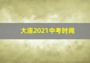 大连2021中考时间