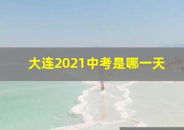 大连2021中考是哪一天