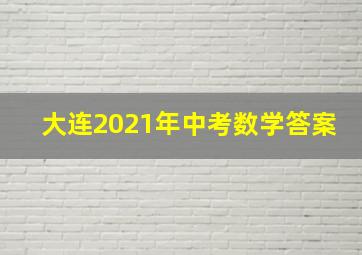 大连2021年中考数学答案