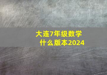 大连7年级数学什么版本2024