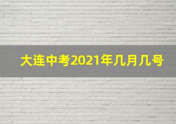 大连中考2021年几月几号