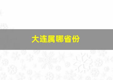 大连属哪省份