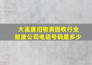 大连废旧物资回收行业报废公司电话号码是多少