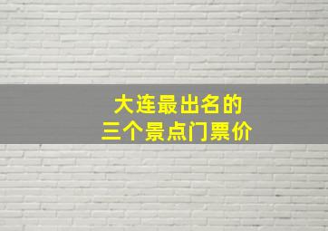 大连最出名的三个景点门票价