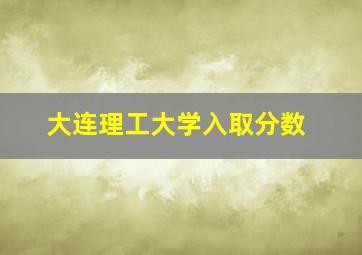 大连理工大学入取分数