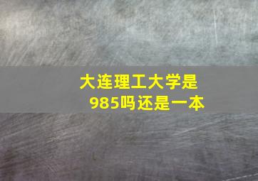 大连理工大学是985吗还是一本