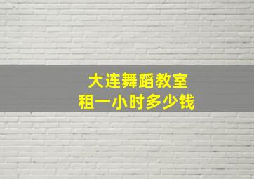 大连舞蹈教室租一小时多少钱