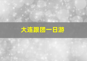 大连跟团一日游