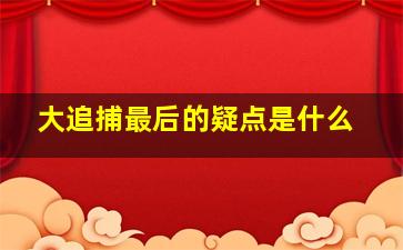 大追捕最后的疑点是什么