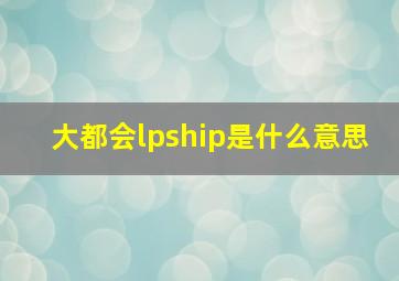 大都会lpship是什么意思