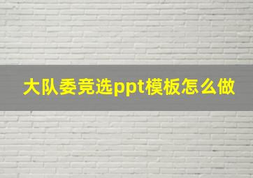 大队委竞选ppt模板怎么做