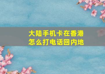 大陆手机卡在香港怎么打电话回内地