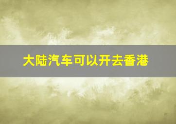 大陆汽车可以开去香港