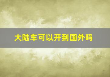 大陆车可以开到国外吗