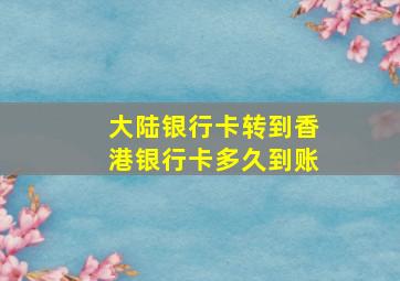 大陆银行卡转到香港银行卡多久到账