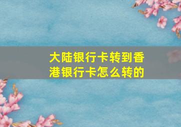 大陆银行卡转到香港银行卡怎么转的