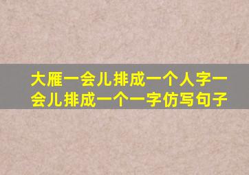 大雁一会儿排成一个人字一会儿排成一个一字仿写句子