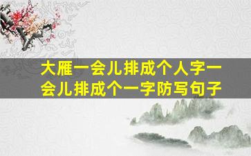 大雁一会儿排成个人字一会儿排成个一字防写句子