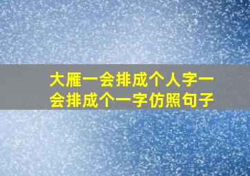 大雁一会排成个人字一会排成个一字仿照句子