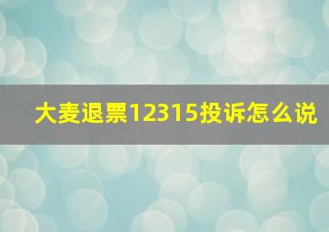 大麦退票12315投诉怎么说