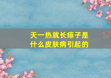 天一热就长痱子是什么皮肤病引起的