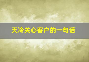 天冷关心客户的一句话