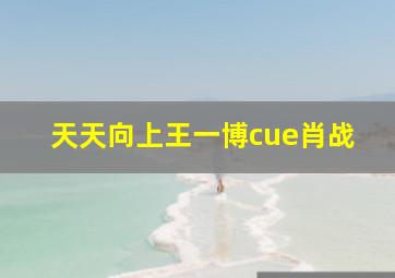 天天向上王一博cue肖战