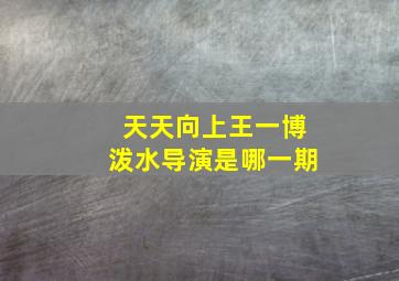 天天向上王一博泼水导演是哪一期