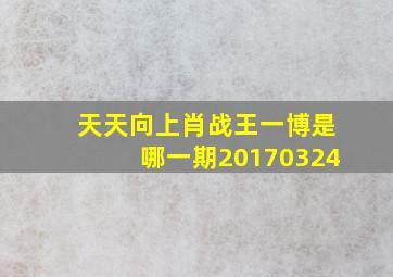 天天向上肖战王一博是哪一期20170324