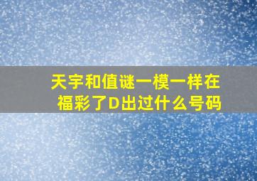 天宇和值谜一模一样在福彩了D出过什么号码