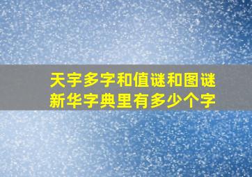 天宇多字和值谜和图谜新华字典里有多少个字