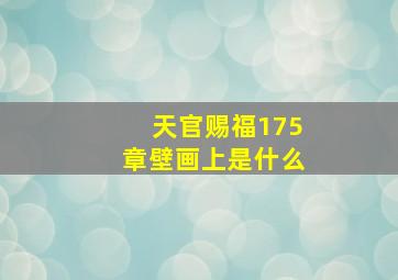 天官赐福175章壁画上是什么