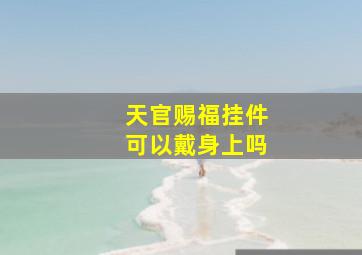 天官赐福挂件可以戴身上吗