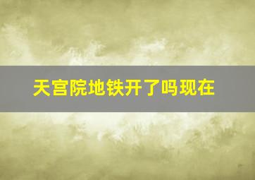 天宫院地铁开了吗现在