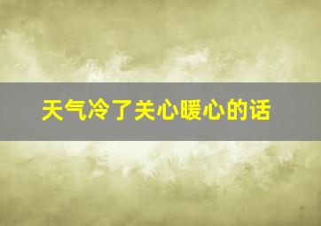 天气冷了关心暖心的话