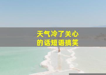 天气冷了关心的话短语搞笑