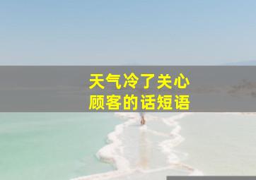 天气冷了关心顾客的话短语