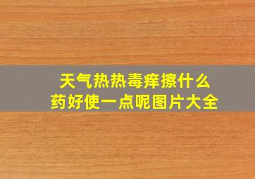 天气热热毒痒擦什么药好使一点呢图片大全