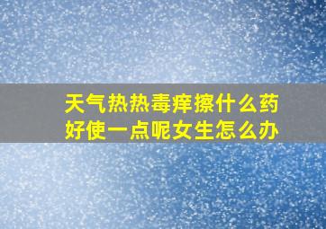 天气热热毒痒擦什么药好使一点呢女生怎么办