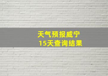 天气预报威宁15天查询结果