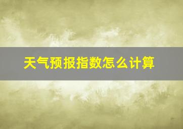 天气预报指数怎么计算