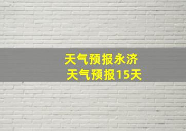 天气预报永济天气预报15天