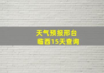 天气预报邢台临西15天查询